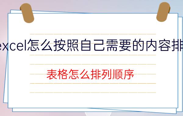 excel怎么按照自己需要的内容排序 表格怎么排列顺序？